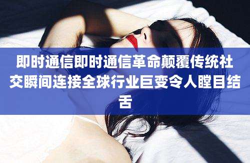 即时通信即时通信革命颠覆传统社交瞬间连接全球行业巨变令人瞠目结舌