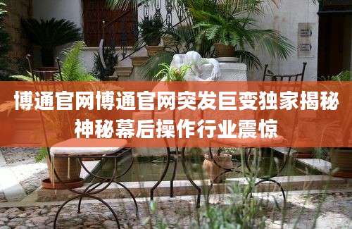 博通官网博通官网突发巨变独家揭秘神秘幕后操作行业震惊