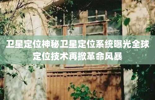 卫星定位神秘卫星定位系统曝光全球定位技术再掀革命风暴