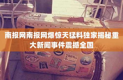 南报网南报网爆惊天猛料独家揭秘重大新闻事件震撼全国