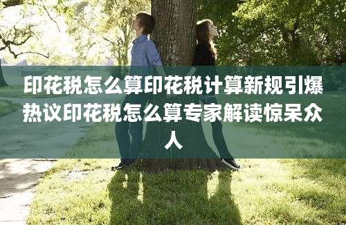 印花税怎么算印花税计算新规引爆热议印花税怎么算专家解读惊呆众人