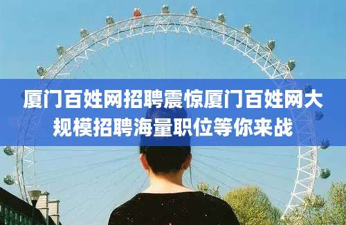 厦门百姓网招聘震惊厦门百姓网大规模招聘海量职位等你来战