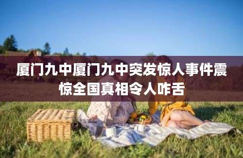 厦门九中厦门九中突发惊人事件震惊全国真相令人咋舌
