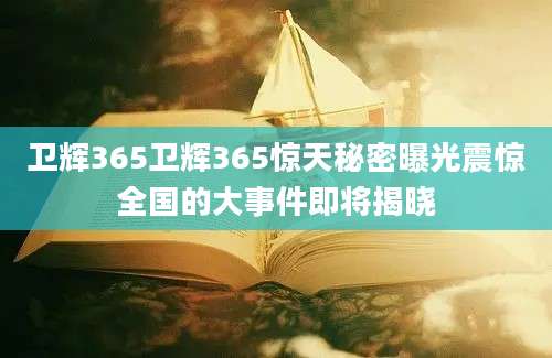 卫辉365卫辉365惊天秘密曝光震惊全国的大事件即将揭晓