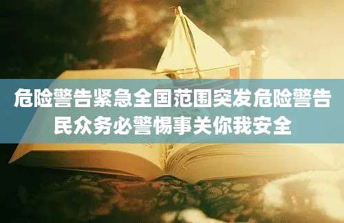 危险警告紧急全国范围突发危险警告民众务必警惕事关你我安全