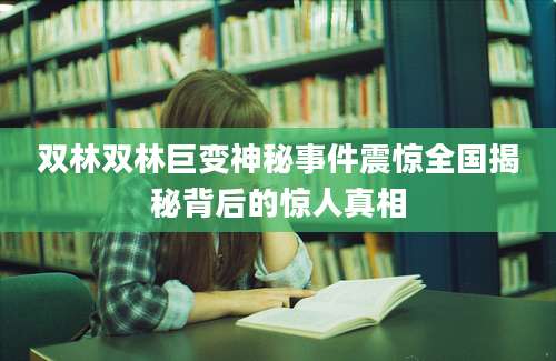 双林双林巨变神秘事件震惊全国揭秘背后的惊人真相