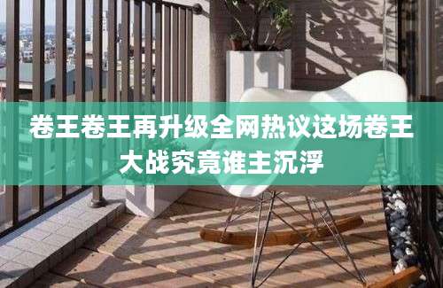 卷王卷王再升级全网热议这场卷王大战究竟谁主沉浮
