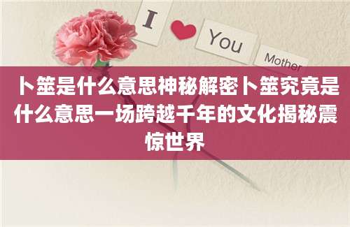 卜筮是什么意思神秘解密卜筮究竟是什么意思一场跨越千年的文化揭秘震惊世界