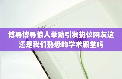 博导博导惊人举动引发热议网友这还是我们熟悉的学术殿堂吗
