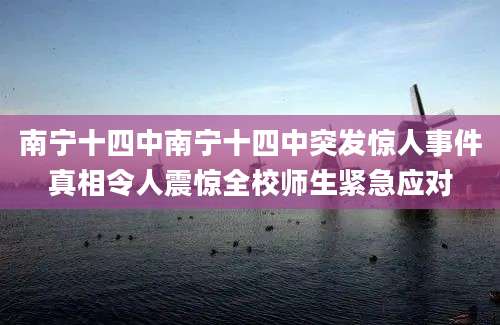 南宁十四中南宁十四中突发惊人事件真相令人震惊全校师生紧急应对