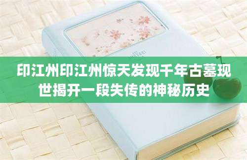 印江州印江州惊天发现千年古墓现世揭开一段失传的神秘历史