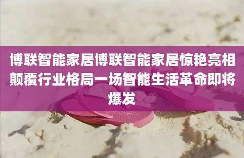 博联智能家居博联智能家居惊艳亮相颠覆行业格局一场智能生活革命即将爆发