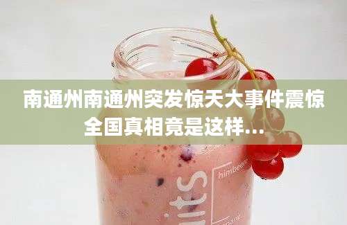 南通州南通州突发惊天大事件震惊全国真相竟是这样...