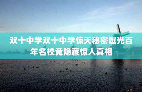 双十中学双十中学惊天秘密曝光百年名校竟隐藏惊人真相