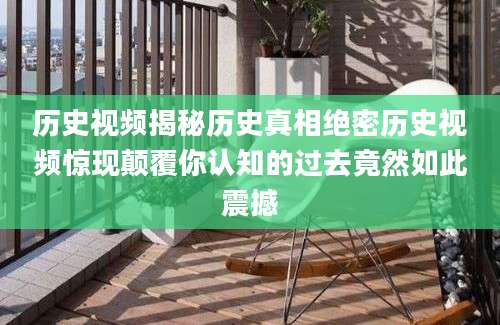 历史视频揭秘历史真相绝密历史视频惊现颠覆你认知的过去竟然如此震撼