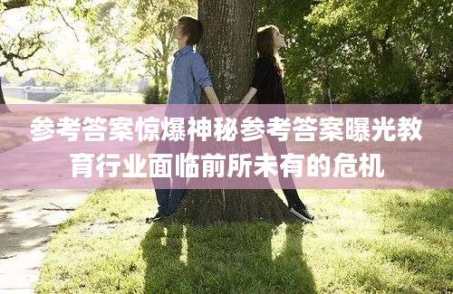 参考答案惊爆神秘参考答案曝光教育行业面临前所未有的危机