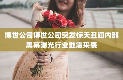 博世公司博世公司突发惊天丑闻内部黑幕曝光行业地震来袭