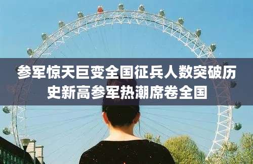参军惊天巨变全国征兵人数突破历史新高参军热潮席卷全国