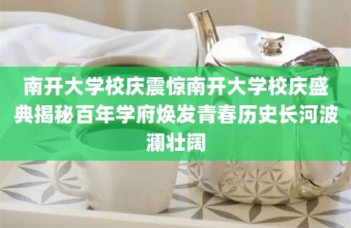 南开大学校庆震惊南开大学校庆盛典揭秘百年学府焕发青春历史长河波澜壮阔