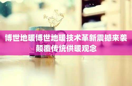 博世地暖博世地暖技术革新震撼来袭颠覆传统供暖观念