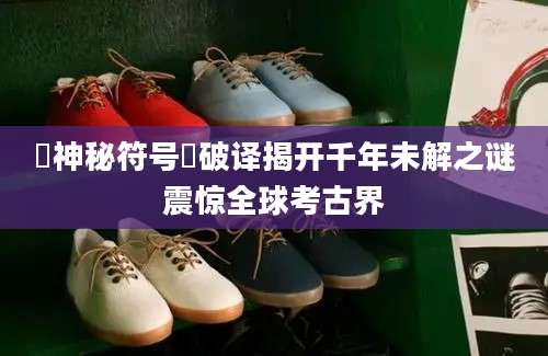 卥神秘符号卥破译揭开千年未解之谜震惊全球考古界