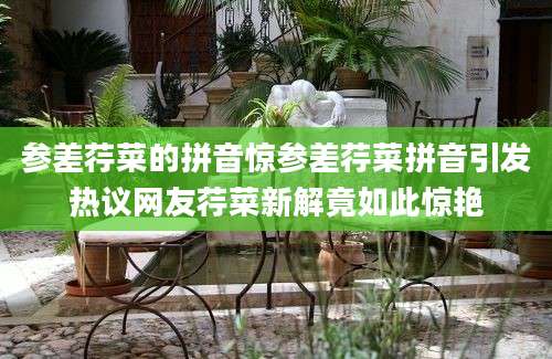 参差荇菜的拼音惊参差荇菜拼音引发热议网友荇菜新解竟如此惊艳