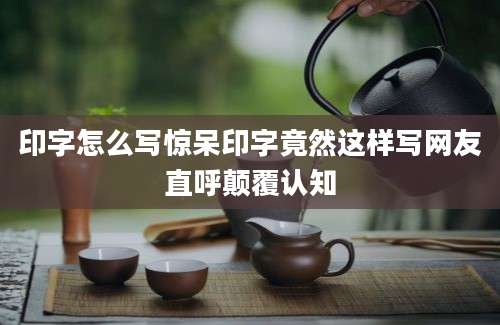 印字怎么写惊呆印字竟然这样写网友直呼颠覆认知