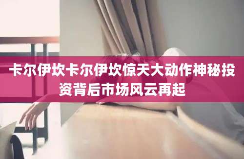 卡尔伊坎卡尔伊坎惊天大动作神秘投资背后市场风云再起