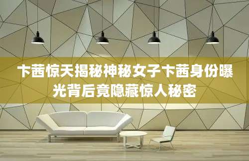 卞茜惊天揭秘神秘女子卞茜身份曝光背后竟隐藏惊人秘密