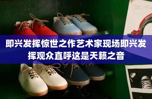 即兴发挥惊世之作艺术家现场即兴发挥观众直呼这是天籁之音