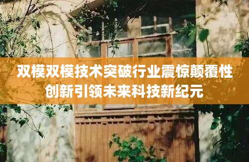 双模双模技术突破行业震惊颠覆性创新引领未来科技新纪元