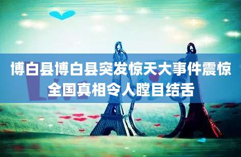 博白县博白县突发惊天大事件震惊全国真相令人瞠目结舌
