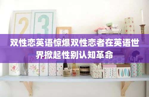 双性恋英语惊爆双性恋者在英语世界掀起性别认知革命