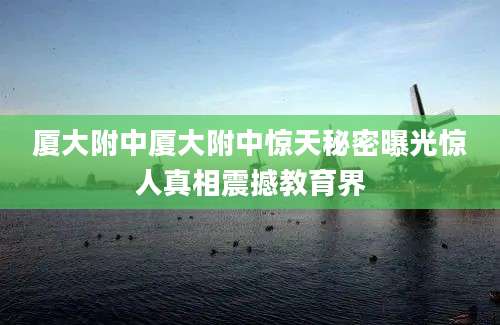 厦大附中厦大附中惊天秘密曝光惊人真相震撼教育界
