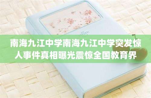 南海九江中学南海九江中学突发惊人事件真相曝光震惊全国教育界