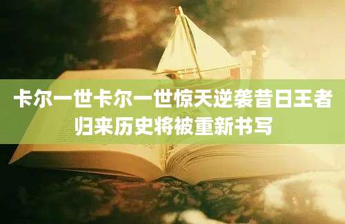 卡尔一世卡尔一世惊天逆袭昔日王者归来历史将被重新书写