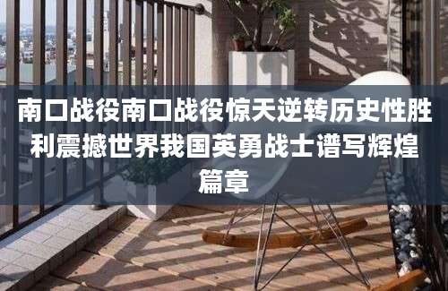 南口战役南口战役惊天逆转历史性胜利震撼世界我国英勇战士谱写辉煌篇章