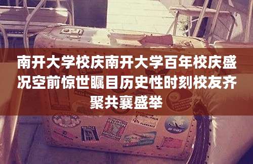 南开大学校庆南开大学百年校庆盛况空前惊世瞩目历史性时刻校友齐聚共襄盛举