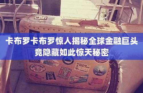 卡布罗卡布罗惊人揭秘全球金融巨头竟隐藏如此惊天秘密