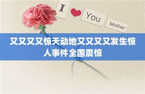又又又又惊天动地又又又又发生惊人事件全国震惊