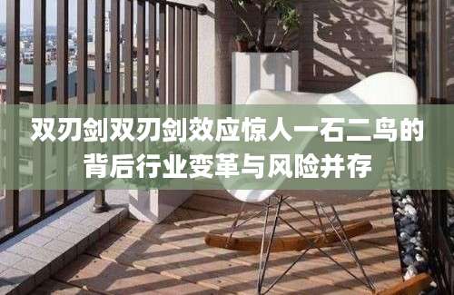 双刃剑双刃剑效应惊人一石二鸟的背后行业变革与风险并存