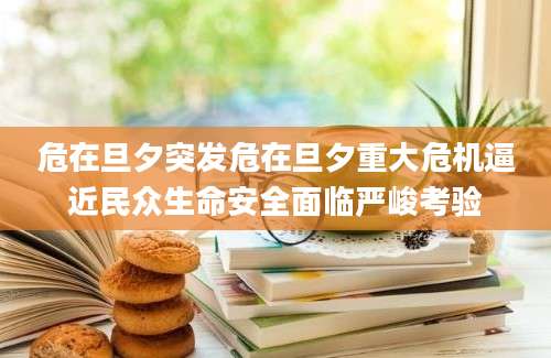 危在旦夕突发危在旦夕重大危机逼近民众生命安全面临严峻考验