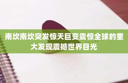 南坎南坎突发惊天巨变震惊全球的重大发现震撼世界目光