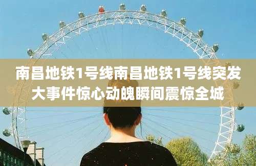 南昌地铁1号线南昌地铁1号线突发大事件惊心动魄瞬间震惊全城