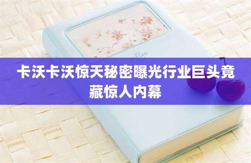 卡沃卡沃惊天秘密曝光行业巨头竟藏惊人内幕