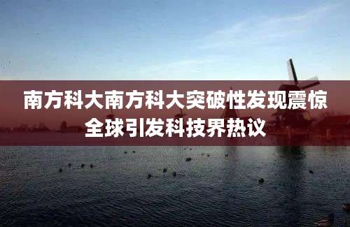 南方科大南方科大突破性发现震惊全球引发科技界热议