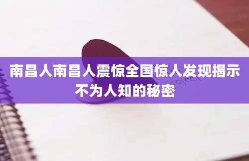 南昌人南昌人震惊全国惊人发现揭示不为人知的秘密