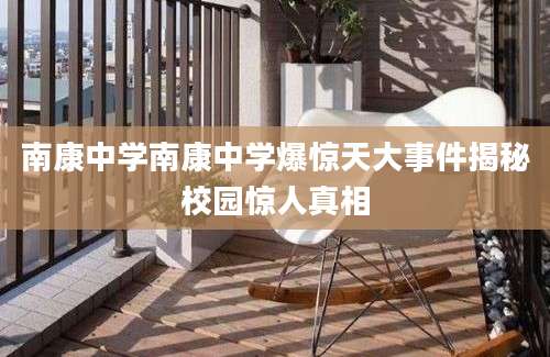 南康中学南康中学爆惊天大事件揭秘校园惊人真相