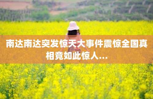 南达南达突发惊天大事件震惊全国真相竟如此惊人...