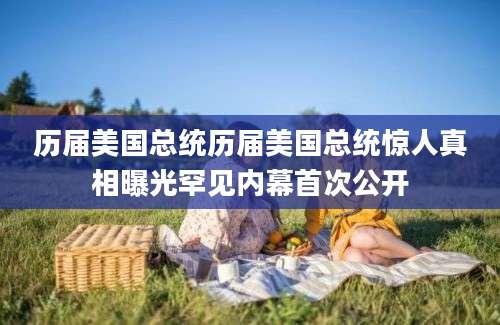 历届美国总统历届美国总统惊人真相曝光罕见内幕首次公开